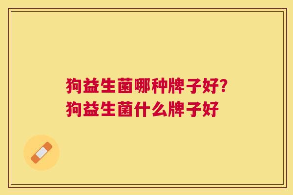 狗益生菌哪种牌子好？狗益生菌什么牌子好