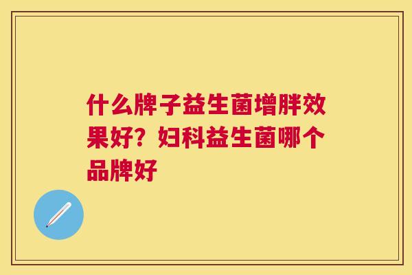 什么牌子益生菌增胖效果好？妇科益生菌哪个品牌好