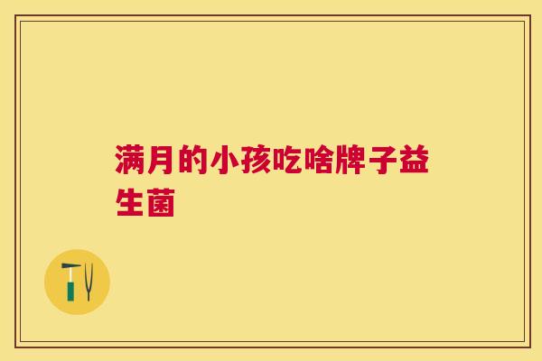 满月的小孩吃啥牌子益生菌