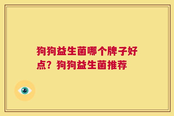 狗狗益生菌哪个牌子好点？狗狗益生菌推荐