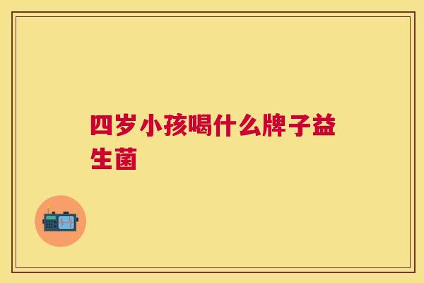 四岁小孩喝什么牌子益生菌