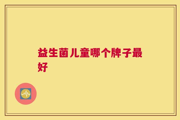 益生菌儿童哪个牌子最好
