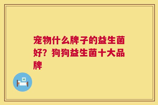 宠物什么牌子的益生菌好？狗狗益生菌十大品牌