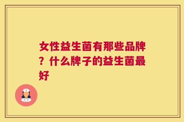 女性益生菌有那些品牌？什么牌子的益生菌最好