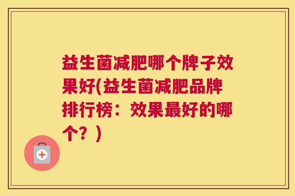 益生菌减肥哪个牌子效果好(益生菌减肥品牌排行榜：效果最好的哪个？)