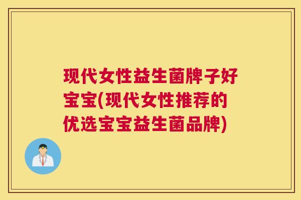 现代女性益生菌牌子好宝宝(现代女性推荐的优选宝宝益生菌品牌)