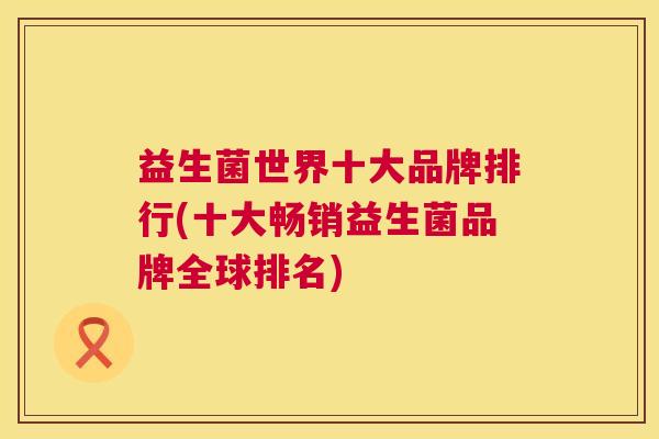 益生菌世界十大品牌排行(十大畅销益生菌品牌全球排名)