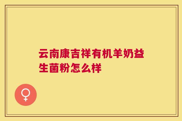 云南康吉祥有机羊奶益生菌粉怎么样