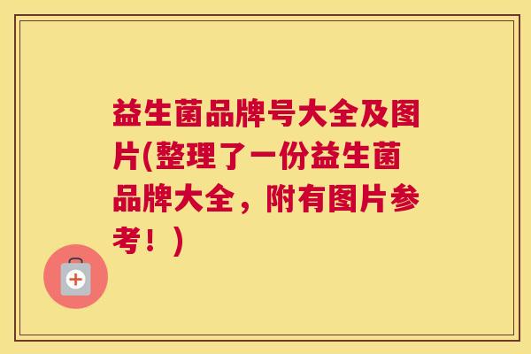 益生菌品牌号大全及图片(整理了一份益生菌品牌大全，附有图片参考！)