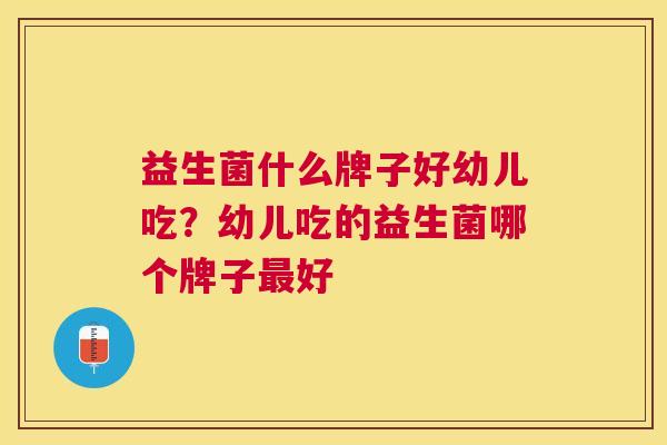 益生菌什么牌子好幼儿吃？幼儿吃的益生菌哪个牌子最好