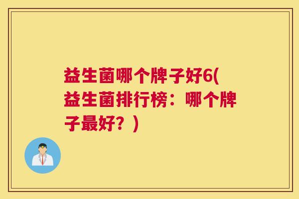 益生菌哪个牌子好6(益生菌排行榜：哪个牌子最好？)