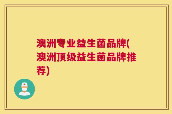 澳洲专业益生菌品牌(澳洲顶级益生菌品牌推荐)