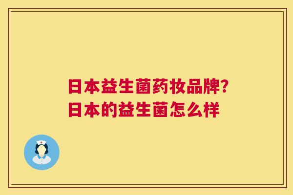 日本益生菌药妆品牌？日本的益生菌怎么样