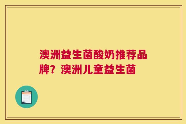 澳洲益生菌酸奶推荐品牌？澳洲儿童益生菌