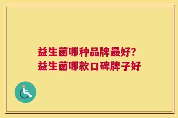 益生菌哪种品牌最好？益生菌哪款口碑牌子好