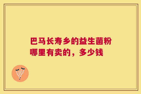 巴马长寿乡的益生菌粉哪里有卖的，多少钱