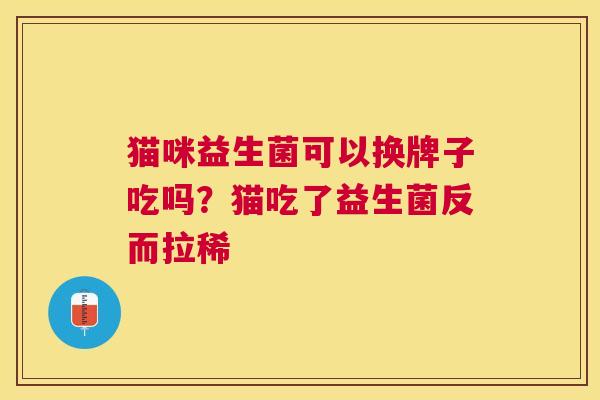 猫咪益生菌可以换牌子吃吗？猫吃了益生菌反而拉稀