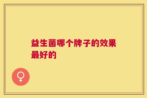 益生菌哪个牌子的效果最好的