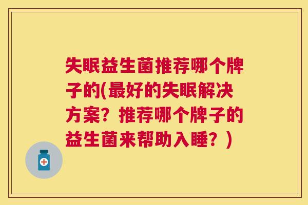 失眠益生菌推荐哪个牌子的(最好的失眠解决方案？推荐哪个牌子的益生菌来帮助入睡？)