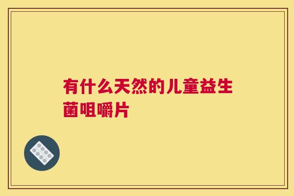 有什么天然的儿童益生菌咀嚼片