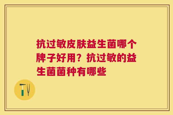 抗过敏皮肤益生菌哪个牌子好用？抗过敏的益生菌菌种有哪些