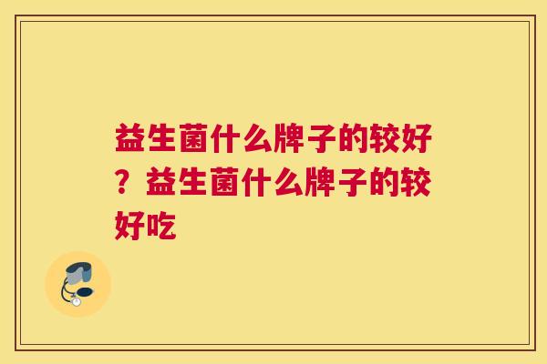 益生菌什么牌子的较好？益生菌什么牌子的较好吃