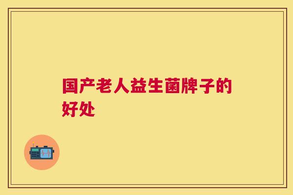 国产老人益生菌牌子的好处
