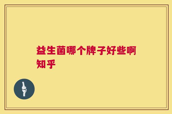 益生菌哪个牌子好些啊知乎