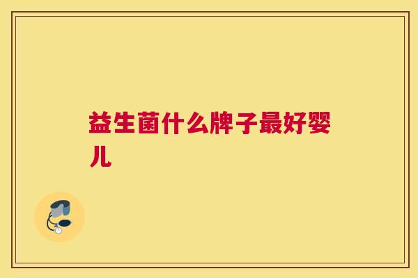 益生菌什么牌子最好婴儿