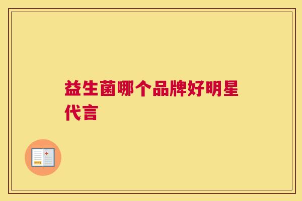 益生菌哪个品牌好明星代言