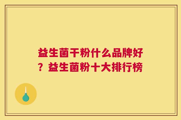益生菌干粉什么品牌好？益生菌粉十大排行榜