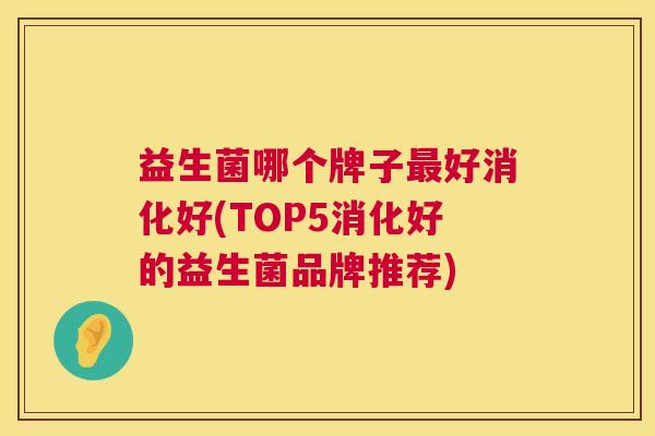 益生菌哪个牌子最好消化好(TOP5消化好的益生菌品牌推荐)