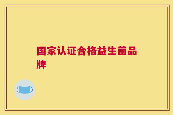 国家认证合格益生菌品牌