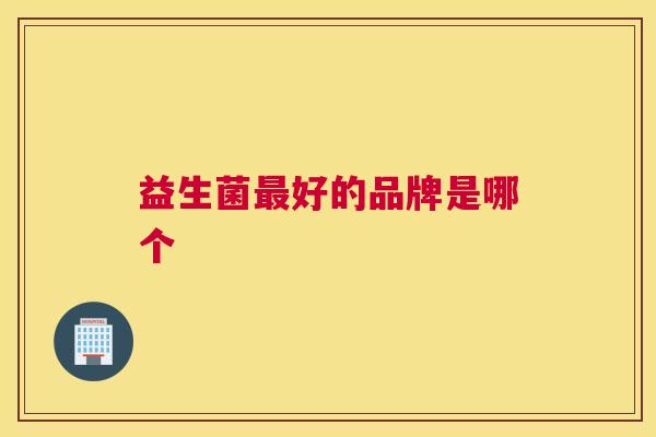 益生菌最好的品牌是哪个