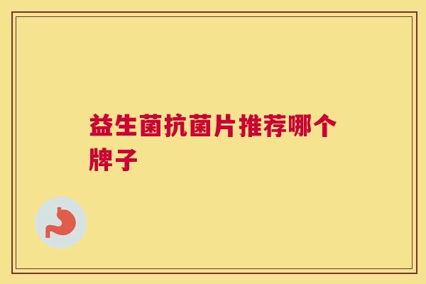 益生菌抗菌片推荐哪个牌子