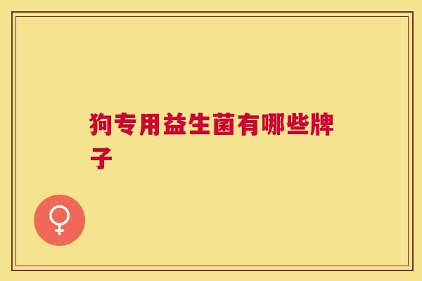 狗专用益生菌有哪些牌子