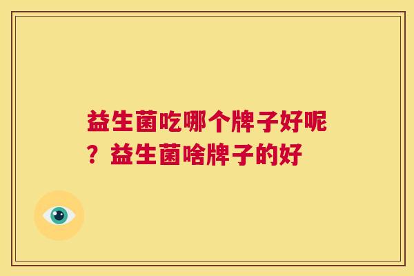 益生菌吃哪个牌子好呢？益生菌啥牌子的好