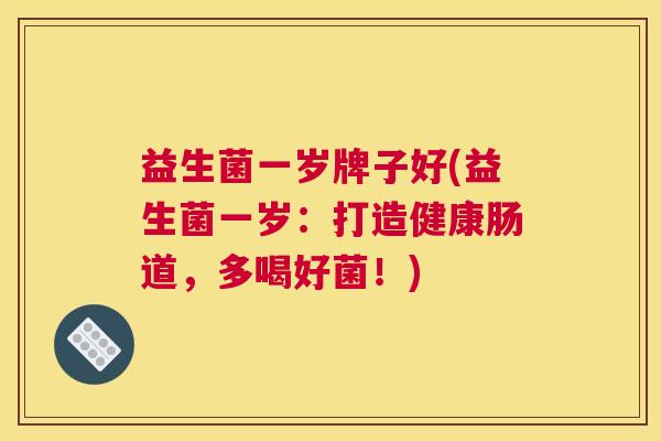 益生菌一岁牌子好(益生菌一岁：打造健康肠道，多喝好菌！)