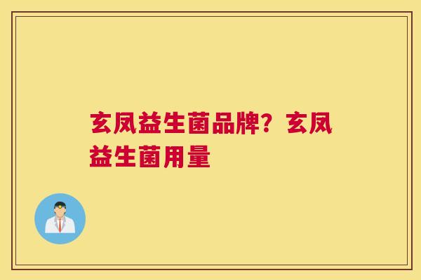 玄凤益生菌品牌？玄凤益生菌用量