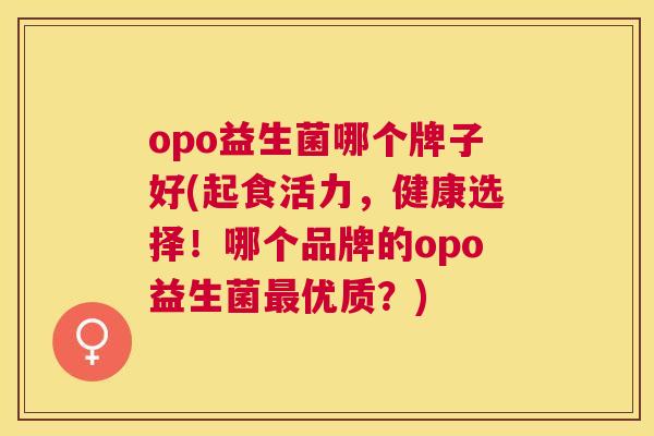 opo益生菌哪个牌子好(起食活力，健康选择！哪个品牌的opo益生菌最优质？)