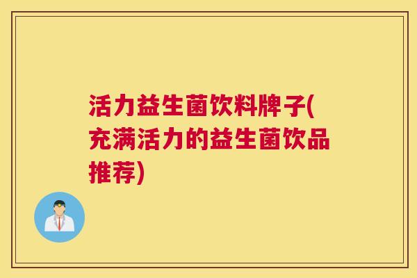 活力益生菌饮料牌子(充满活力的益生菌饮品推荐)