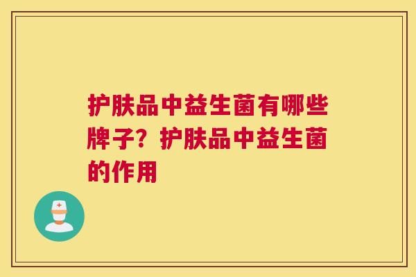 护肤品中益生菌有哪些牌子？护肤品中益生菌的作用