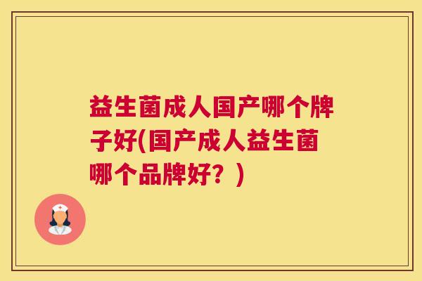 益生菌成人国产哪个牌子好(国产成人益生菌哪个品牌好？)