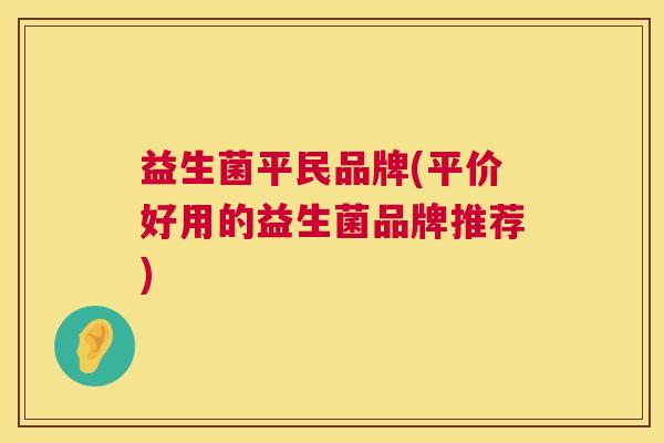 益生菌平民品牌(平价好用的益生菌品牌推荐)