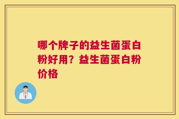哪个牌子的益生菌蛋白粉好用？益生菌蛋白粉价格