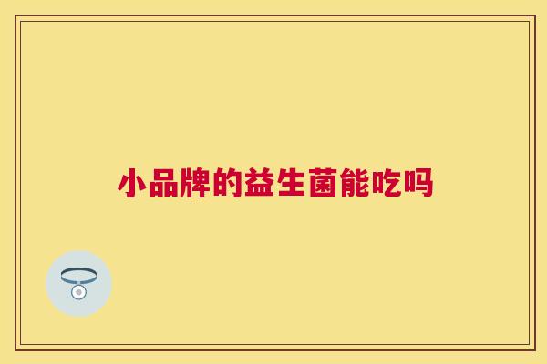 小品牌的益生菌能吃吗