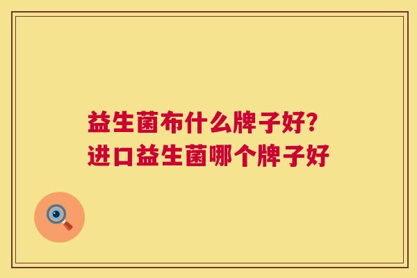 益生菌布什么牌子好？进口益生菌哪个牌子好