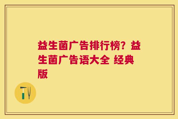 益生菌广告排行榜？益生菌广告语大全 经典版