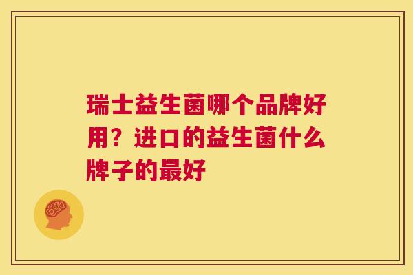 瑞士益生菌哪个品牌好用？进口的益生菌什么牌子的最好