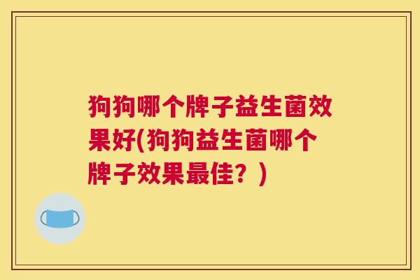 狗狗哪个牌子益生菌效果好(狗狗益生菌哪个牌子效果最佳？)